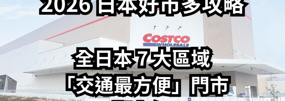 2026 日本好市多 (Costco) 攻略：全日本 7 大區域「交通最方便」門市懶人包